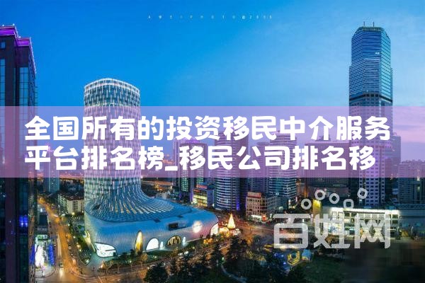 全国所有的投资移民中介服务平台排名榜