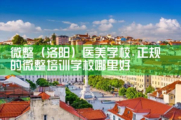 微整(洛阳)医美学校