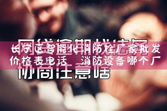 黄浦区智能化消防栓厂家批发价格表电话