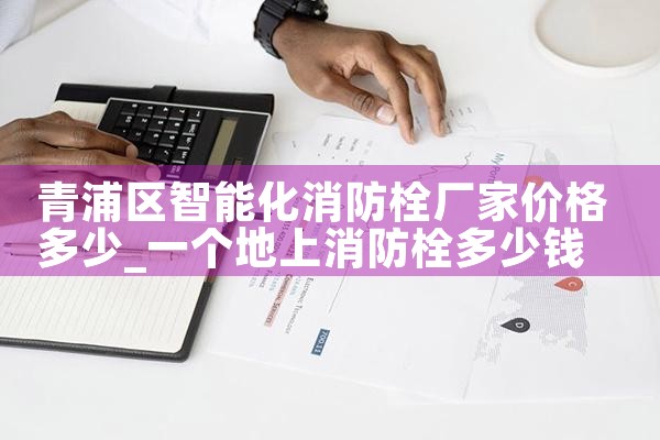 奉贤区智能化消防栓厂家价格表图片大全