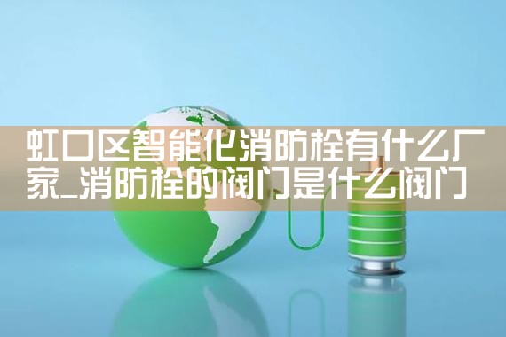 杨浦区智能化消防栓厂家价格多少