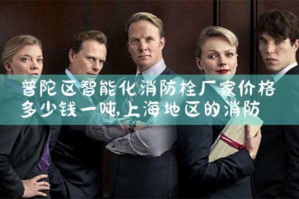 徐汇区智能化消防栓厂家批发价格表最新