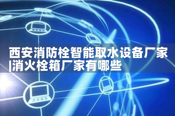 虹口区智能化消防栓有哪些厂家