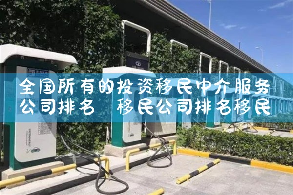 全国所有的投资移民中介服务公司排名