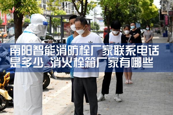 南阳智能消防栓厂家联系电话是多少