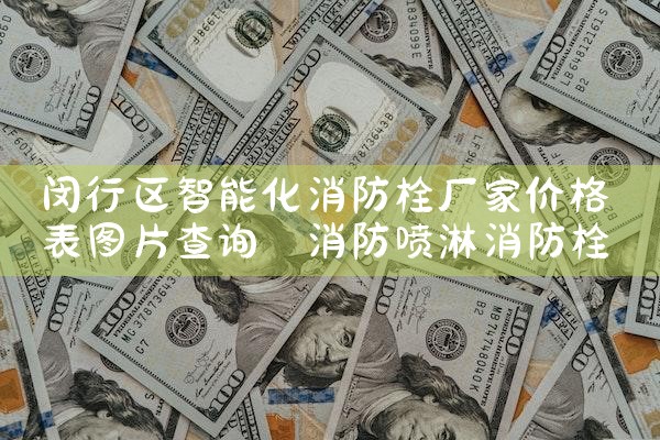 青浦区智能化消防栓厂家批发价格多少