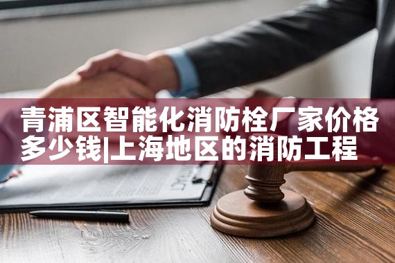 青浦区智能化消防栓厂家价格多少钱一个