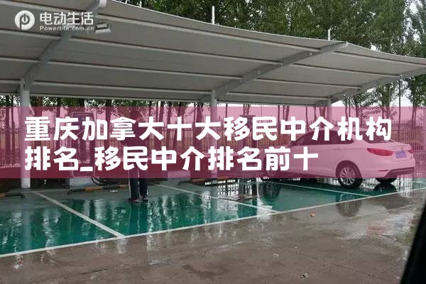 重庆加拿大十大移民中介机构排名