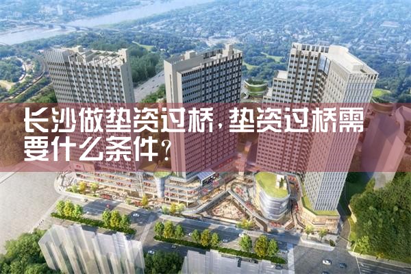 长沙住房过桥垫资业务公司