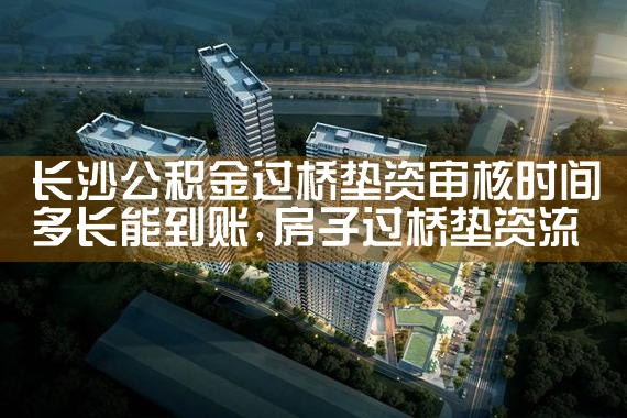 长沙公积金过桥垫资审核时间多长能到账