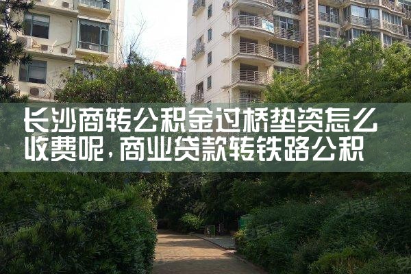 长沙商转公积金过桥垫资怎么收费呢