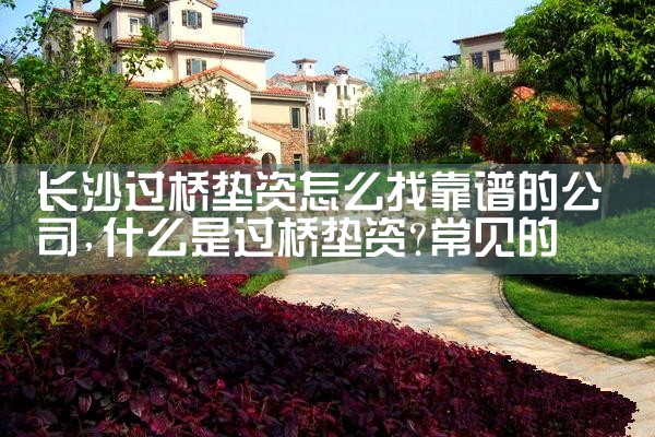长沙过桥垫资怎么找靠谱的公司