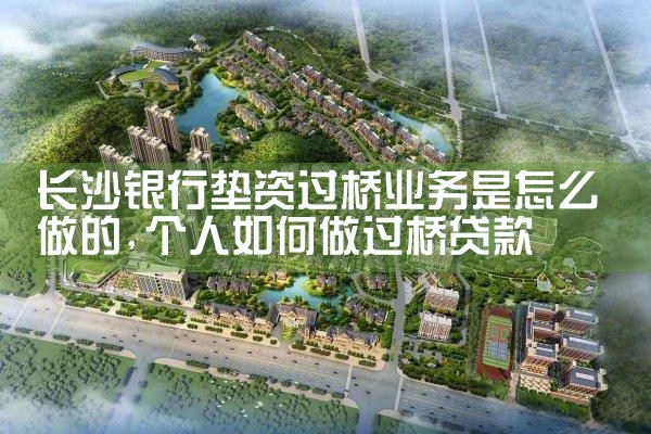 长沙银行垫资过桥业务是怎么做的