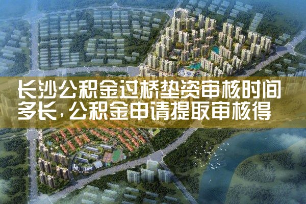 长沙公积金过桥垫资审核时间多长