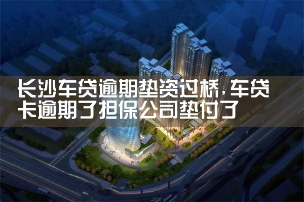 长沙车贷逾期垫资过桥