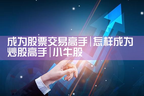成为股票交易高手|小牛股