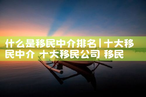 什么是移民中介排名