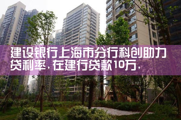 建设银行上海市分行科创助力贷利率