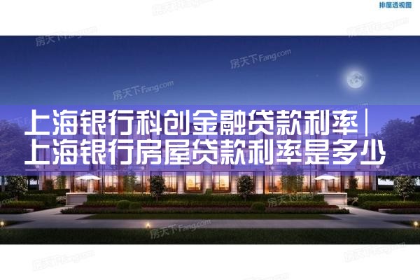 上海银行科创金融贷款利率