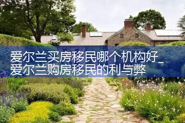 爱尔兰买房移民哪个机构好