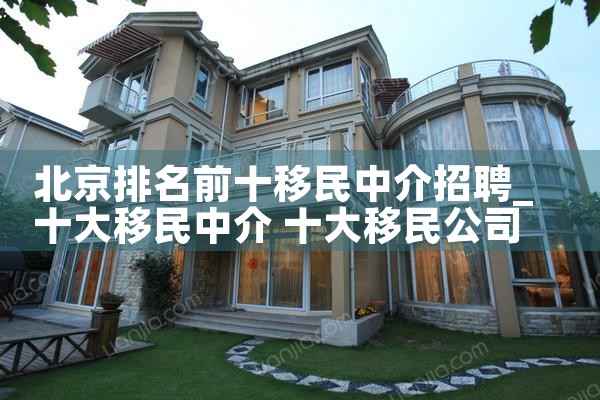 北京排名前十移民中介招聘