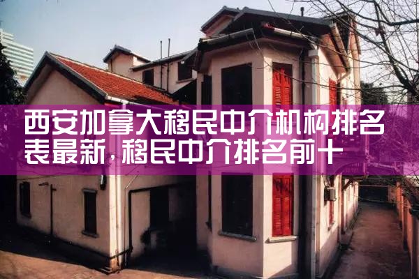 西安加拿大移民中介机构排名表最新