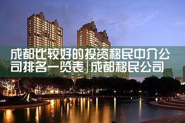成都比较好的投资移民中介公司排名一览表