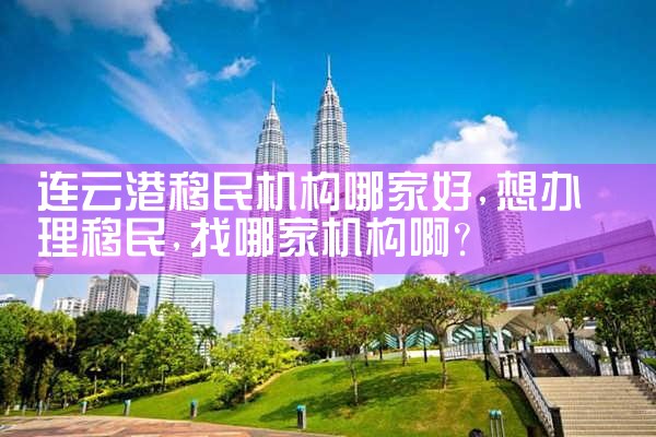连云港移民机构哪家好