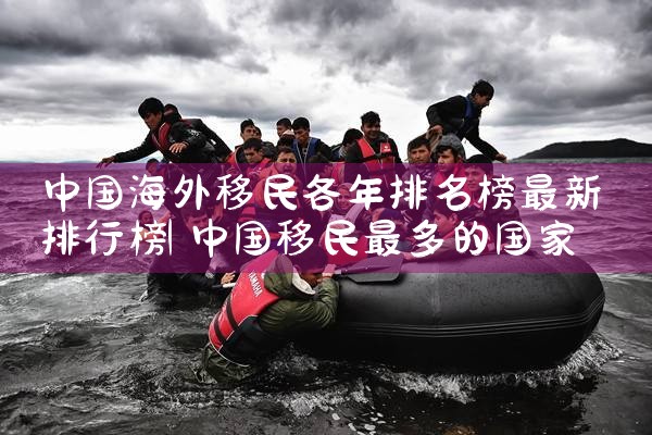 中国海外移民各年排名榜最新排行榜|移民公司