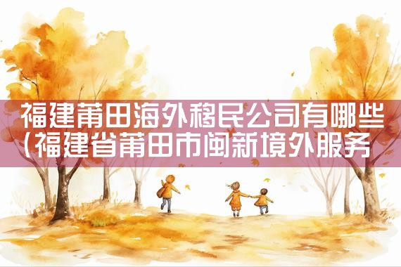 福建莆田海外移民公司有哪些|上海移民机构