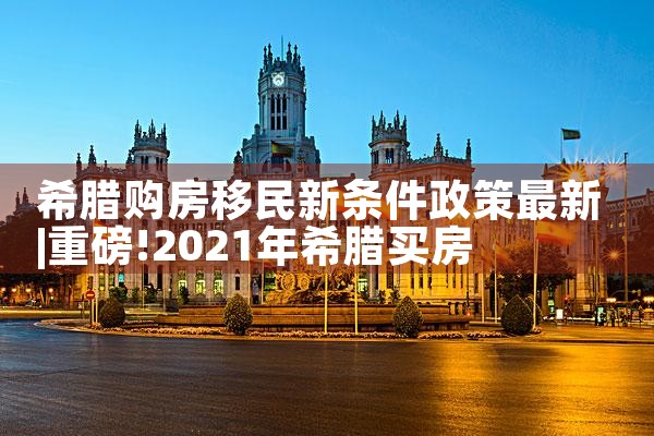 希腊购房移民新条件政策最新|希腊购房移民