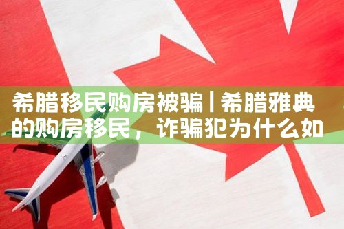 希腊移民购房被骗|希腊购房移民