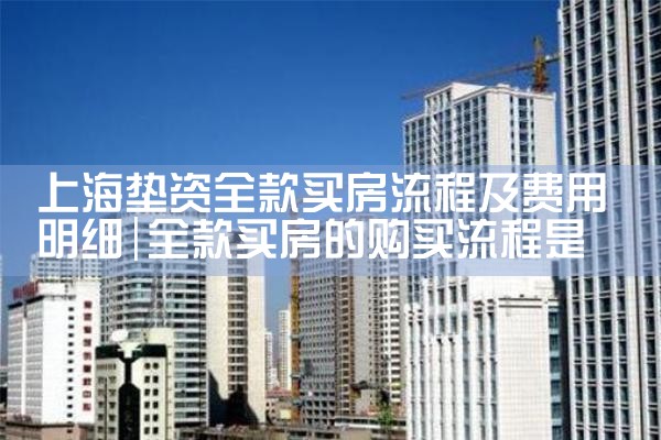 上海垫资全款买房流程及费用明细
