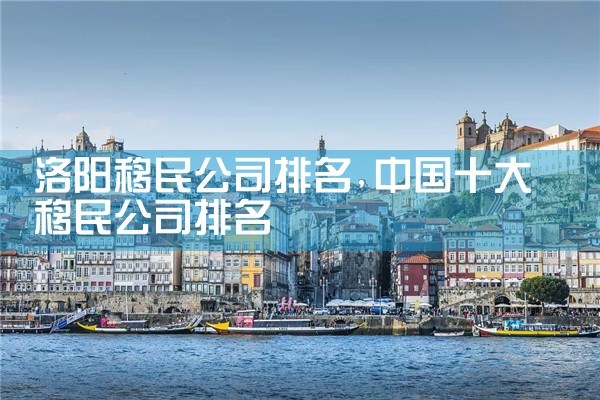 洛阳移民公司排名
