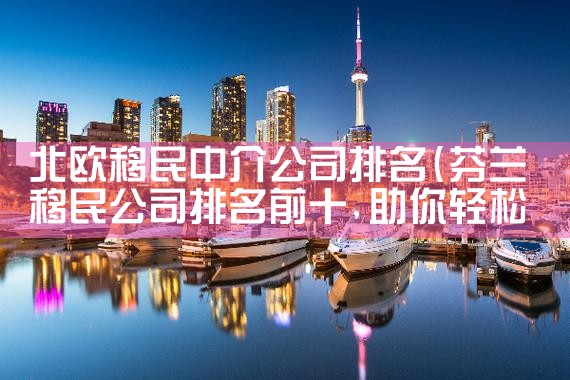 北欧移民中介公司排名|移民公司