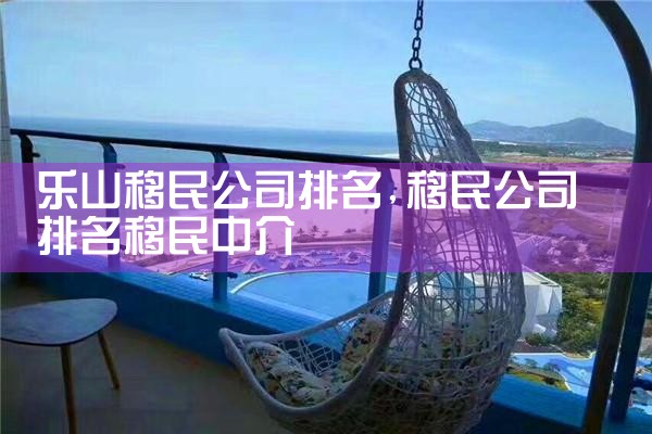 乐山移民公司排名