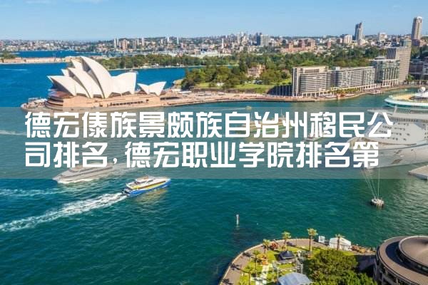 德宏傣族景颇族自治州移民公司排名