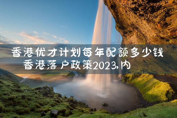 香港优才计划每年配额多少钱|孚瑞来移民