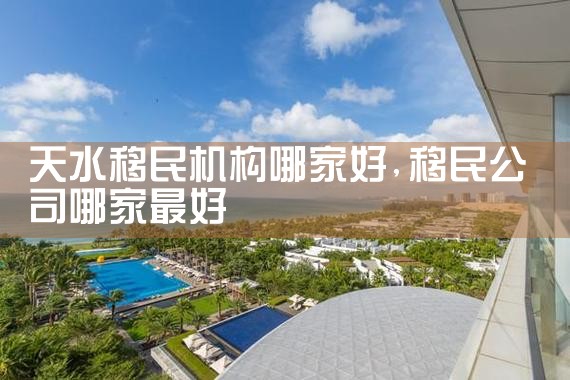 天水移民机构哪家好
