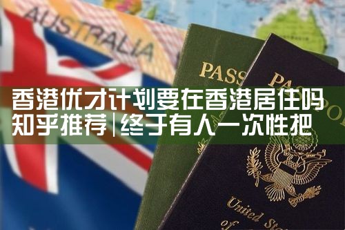 香港优才计划要在香港居住吗知乎推荐|孚瑞来移民