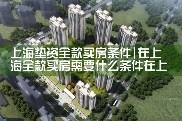 上海垫资全款买房条件
