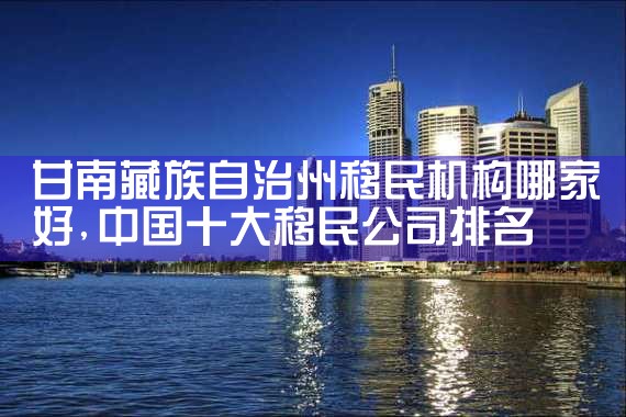 甘南藏族自治州移民机构哪家好