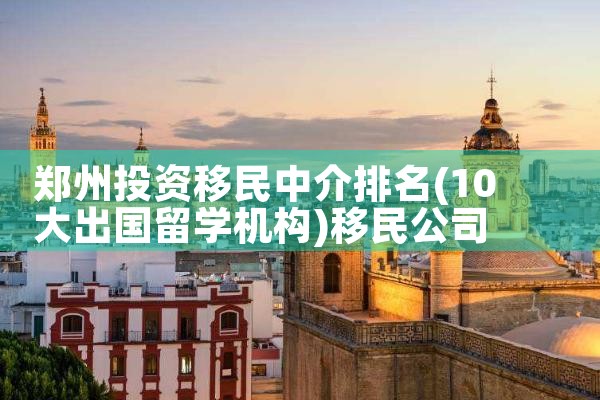 全国最大的移民中介排名|推荐移民机构