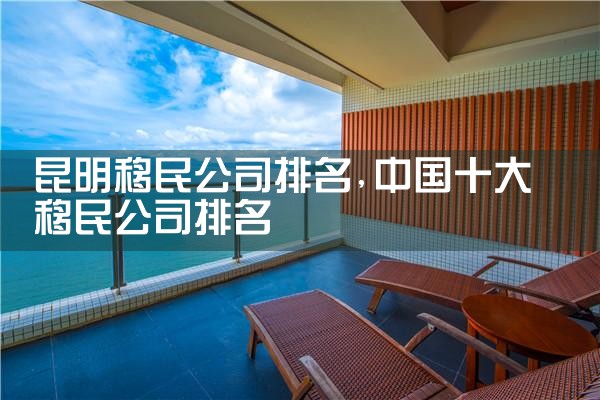 昆明移民公司排名