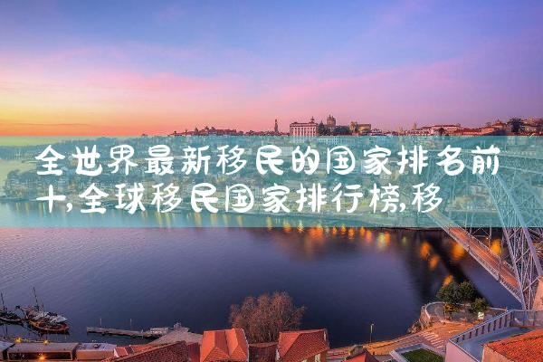 宁夏加拿大移民公司哪家好些啊|移民中介排名《今日汇总》投资移民哪家好?