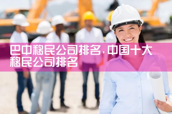 巴中移民公司排名
