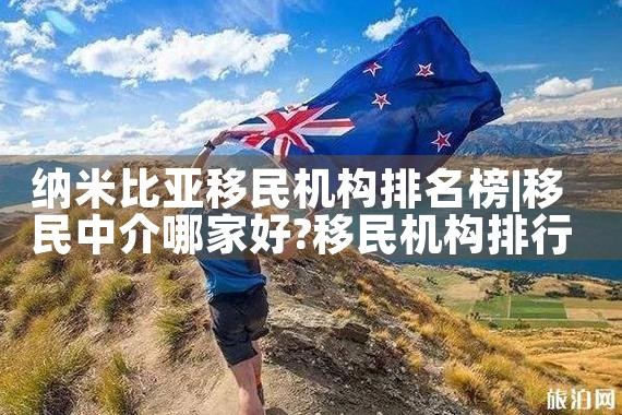 纳米比亚移民机构排名榜|专业移民公司