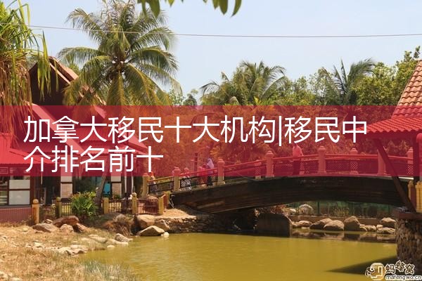 加拿大移民十大机构