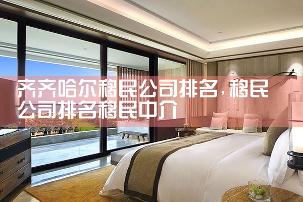 齐齐哈尔移民公司排名