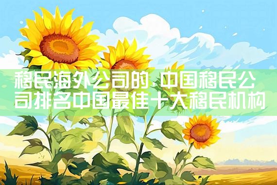 西安市移民搬家公司哪家好一点|移民中介排名《今日汇总》投资移民哪家好?